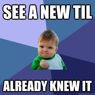 see a new til already knew it - Success Kid