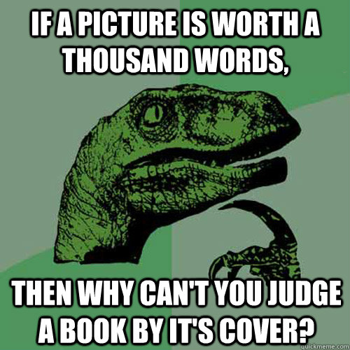 if a picture is worth a thousand words then why cant you j - Philosoraptor