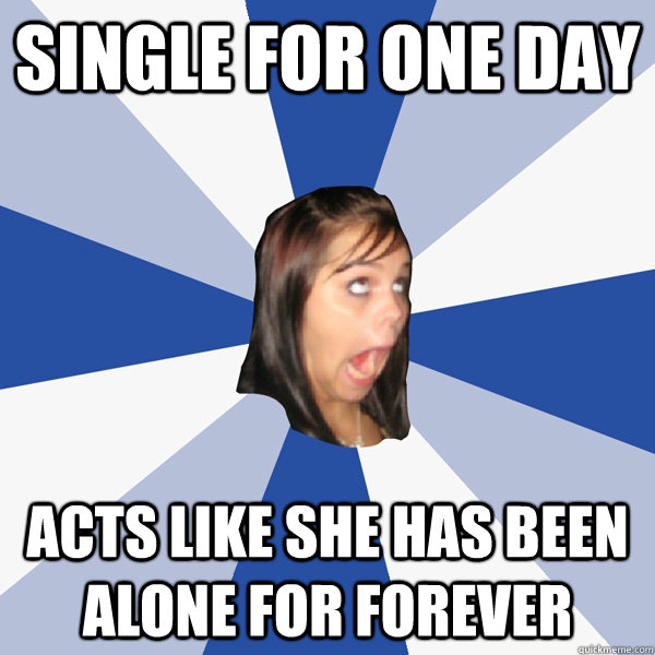 single for one day acts like she has been alone for forever - Annoying Facebook Girl