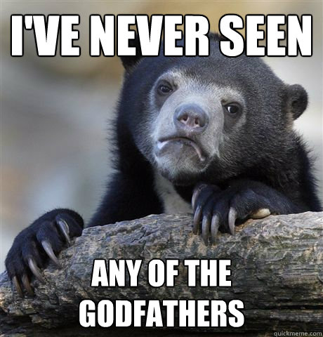 ive never seen any of the godfathers - Confession Bear