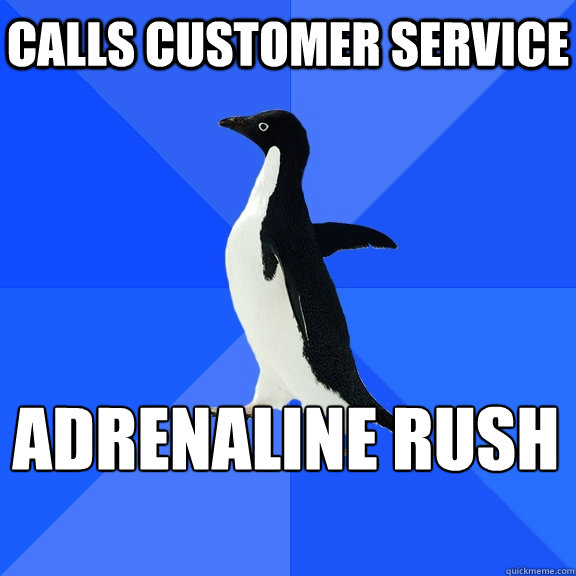 calls customer service adrenaline rush - Socially Awkward Penguin