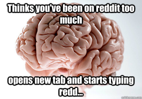 thinks youve been on reddit too much opens new tab and star - Scumbag Brain