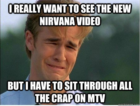 i really want to see the new nirvana video but i have to sit - 1990s Problems