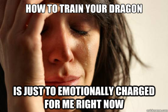 how to train your dragon is just to emotionally charged for - First World Problems