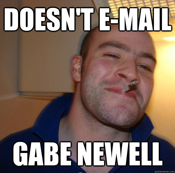 doesnt email gabe newell - Good Guy Greg