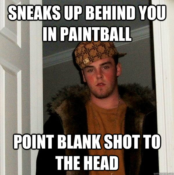 sneaks up behind you in paintball point blank shot to the he - Scumbag Steve