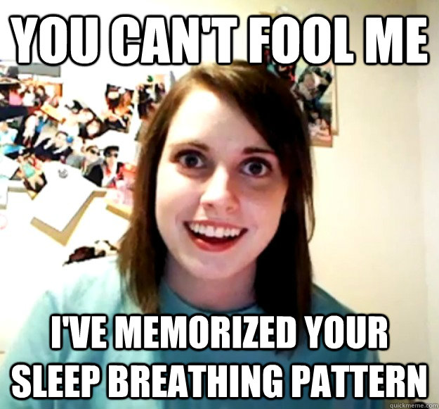 you cant fool me ive memorized your sleep breathing patte - Overly Attached Girlfriend