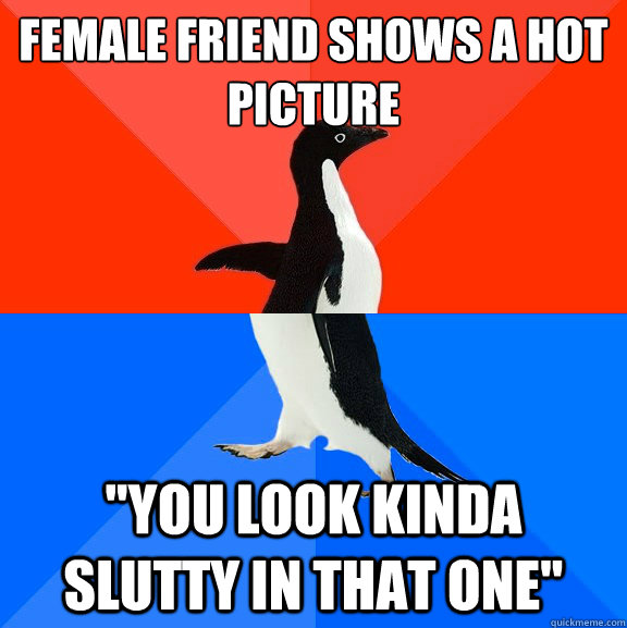 female friend shows a hot picture you look kinda slutty in - Socially Awesome Awkward Penguin
