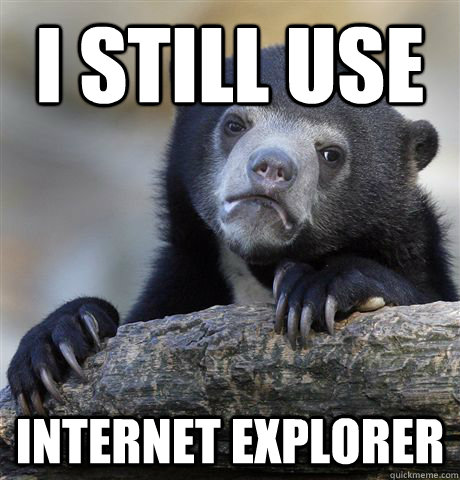 i still use internet explorer - Confession Bear