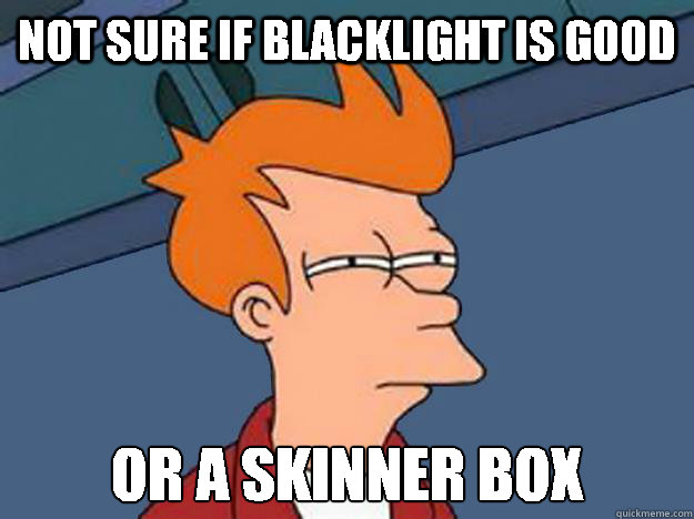 not sure if blacklight is good or a skinner box - Unsure Fry