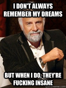 i dont always remember my dreams but when i do theyre fuc - i dont always