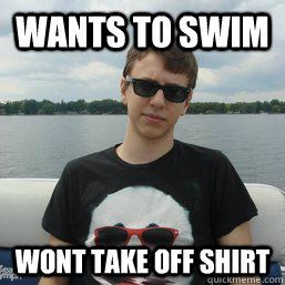 wants to swim wont take off shirt -