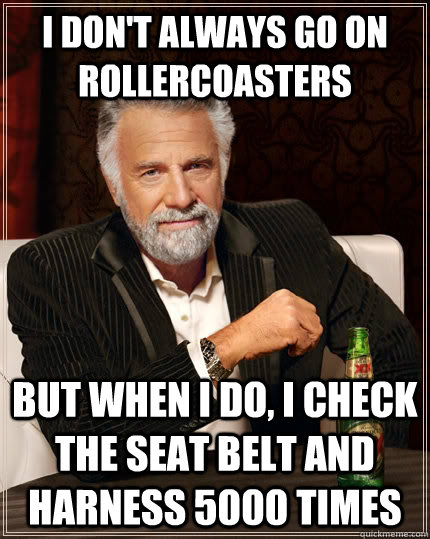i dont always go on rollercoasters but when i do i check t - The Most Interesting Man In The World