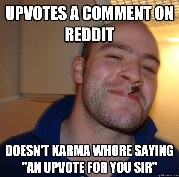 upvotes a comment on reddit doesnt karma whore saying an u - Good Guy Greg