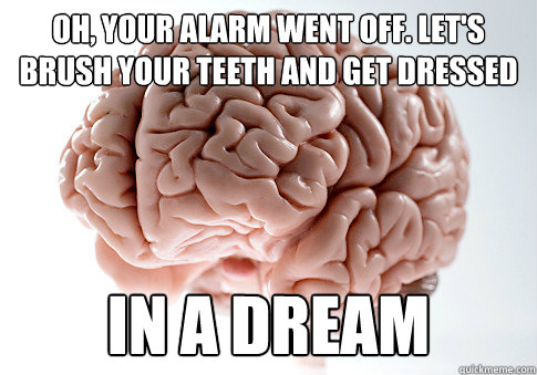 oh your alarm went off lets brush your teeth and get dres - Scumbag Brain