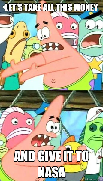 lets take all this money and give it to nasa - Push it somewhere else Patrick