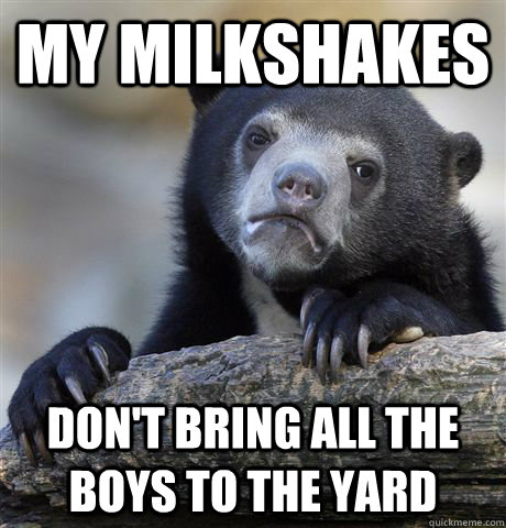my milkshakes dont bring all the boys to the yard - Confession Bear