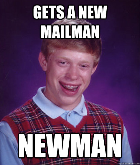gets a new mailman newman - Bad Luck Brian