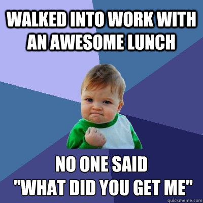 walked into work with an awesome lunch no one said what d - Success Kid
