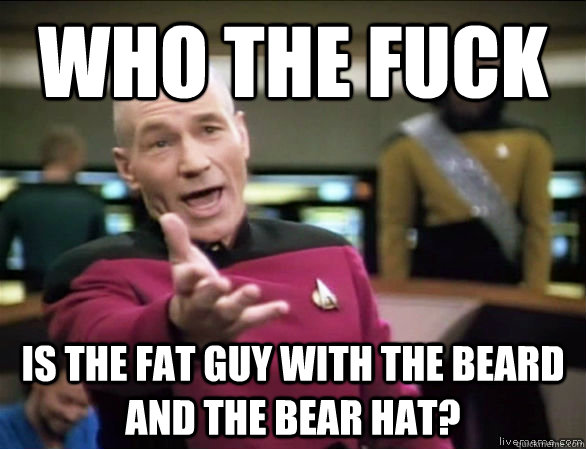 who the fuck is the fat guy with the beard and the bear hat - Annoyed Picard HD