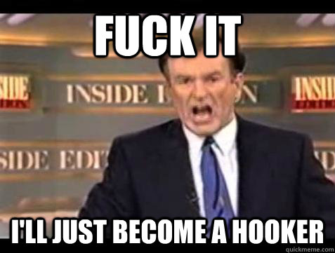 fuck it ill just become a hooker - Bill OReilly Fuck It