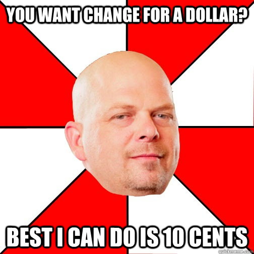 you want change for a dollar best i can do is 10 cents - Pawn Star