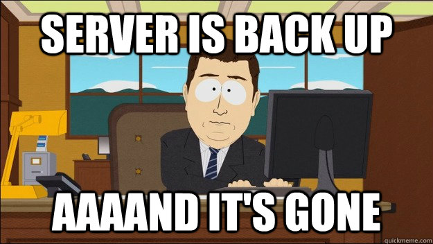 server is back up aaaand its gone - aaaand its gone