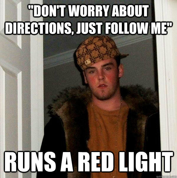 dont worry about directions just follow me runs a red li - Scumbag Steve