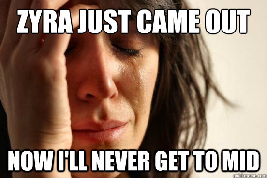 zyra just came out now ill never get to mid - First World Problems