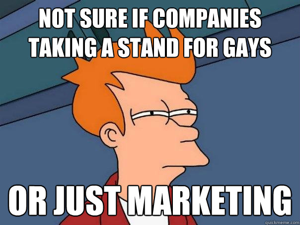 not sure if companies taking a stand for gays or just market - Futurama Fry
