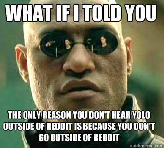 what if i told you the only reason you dont hear yolo outsi - Matrix Morpheus