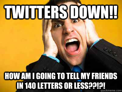 twitters down how am i going to tell my friends in 140 let -