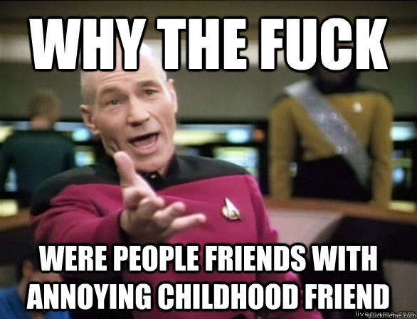 why the fuck were people friends with annoying childhood fri - Annoyed Picard HD