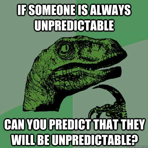 if someone is always unpredictable can you predict that they - Philosoraptor
