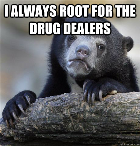 i always root for the drug dealers - Confession Bear