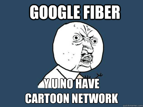 google fiber y u no have cartoon network - Y U No