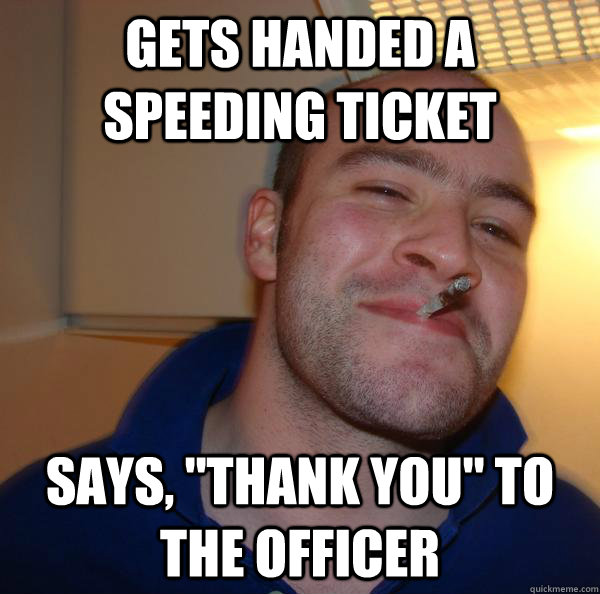 gets handed a speeding ticket says thank you to the offic - Good Guy Greg