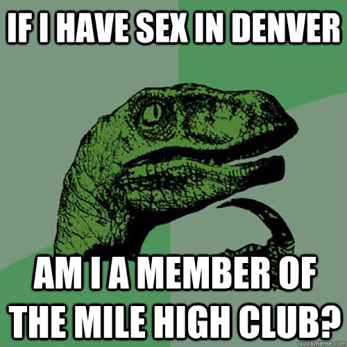 if i have sex in denver am i a member of the mile high club - Philosoraptor
