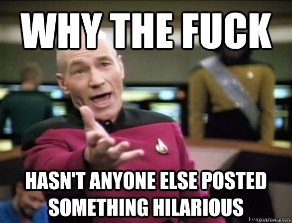 why the fuck hasnt anyone else posted something hilarious - Annoyed Picard HD