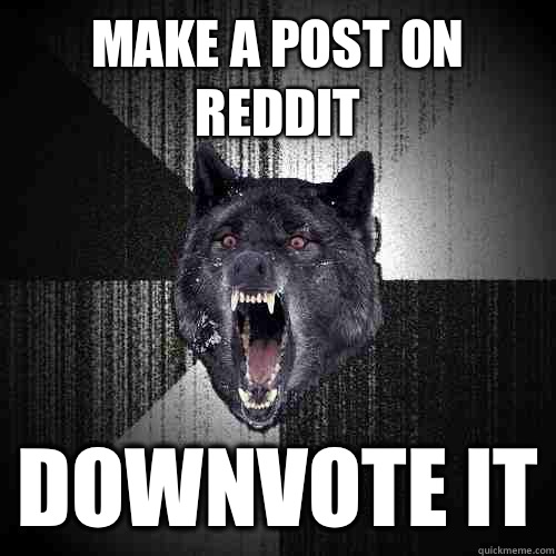 Make a post on reddit Downvote it - Insanity Wolf