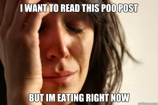 i want to read this poo post but im eating right now - First World Problems