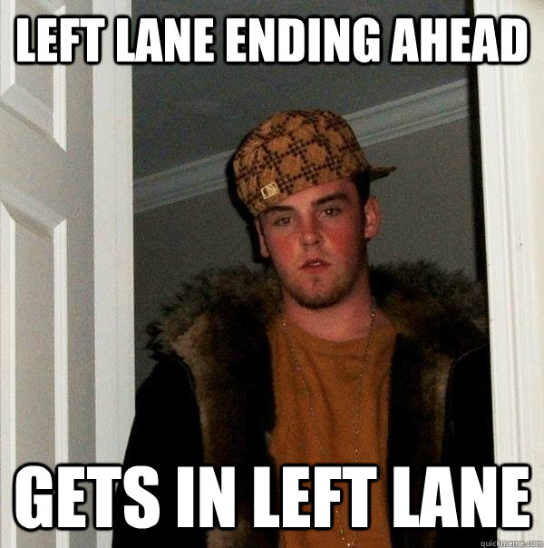 left lane ending ahead gets in left lane - Scumbag Steve