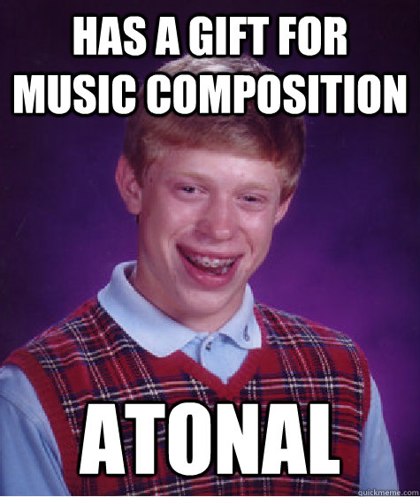 has a gift for music composition atonal - Bad Luck Brian