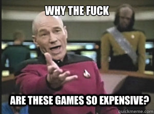 why the fuck are these games so expensive - Annoyed Picard