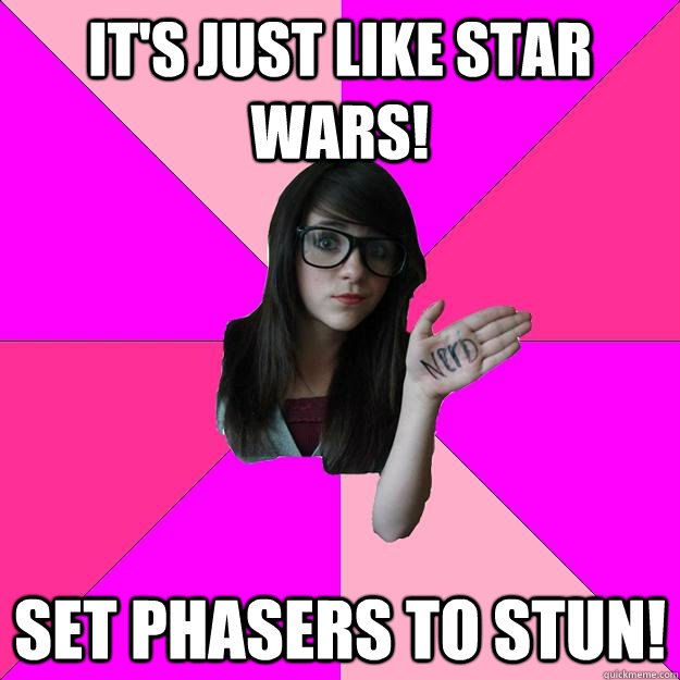 its just like star wars set phasers to stun - Idiot Nerd Girl