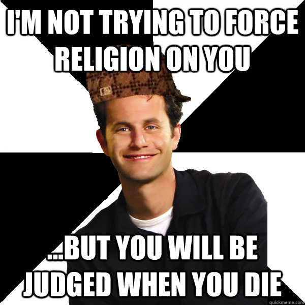 im not trying to force religion on you but you will be j - Scumbag Christian