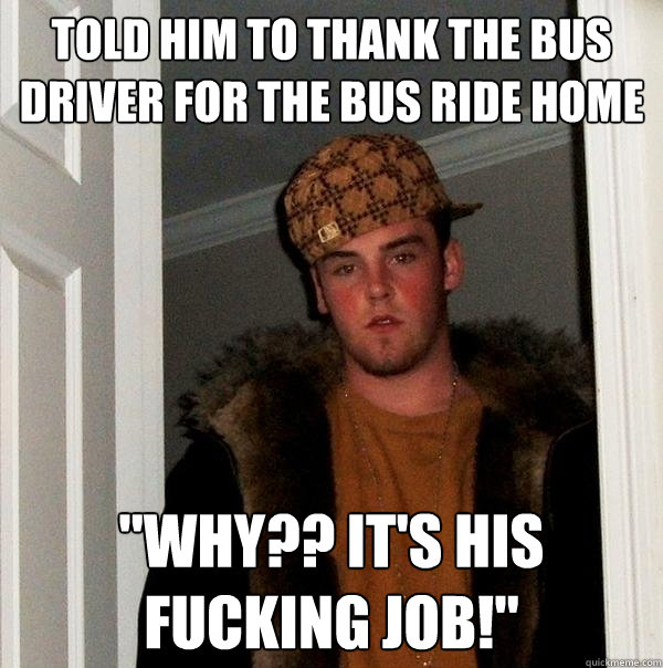 told him to thank the bus driver for the bus ride home why - Scumbag Steve