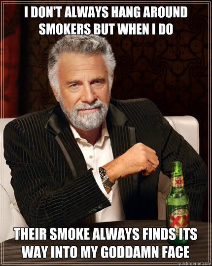 i dont always hang around smokers but when i do their smoke - The Most Interesting Man In The World