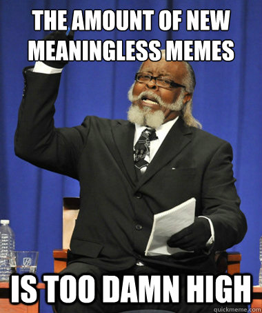 the amount of new meaningless memes is too damn high - The Rent Is Too Damn High