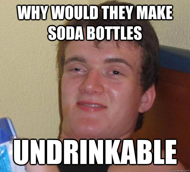 why would they make soda bottles undrinkable - 10 Guy